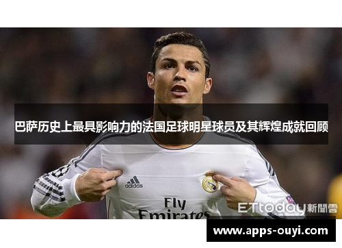 巴萨历史上最具影响力的法国足球明星球员及其辉煌成就回顾