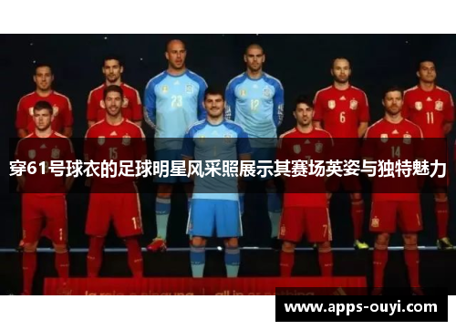 穿61号球衣的足球明星风采照展示其赛场英姿与独特魅力