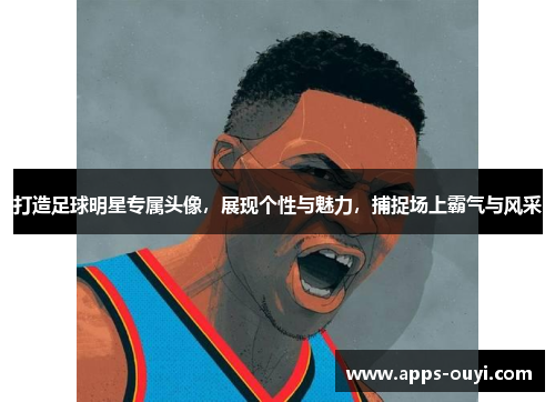 打造足球明星专属头像，展现个性与魅力，捕捉场上霸气与风采