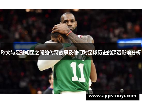 欧文与足球明星之间的传奇故事及他们对足球历史的深远影响分析