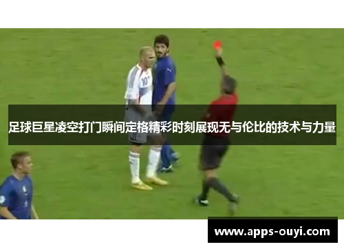 足球巨星凌空打门瞬间定格精彩时刻展现无与伦比的技术与力量 足球巨星凌空打门瞬间定格精彩时刻展现无与伦比的技术与力量