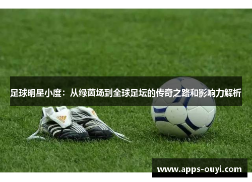 足球明星小度：从绿茵场到全球足坛的传奇之路和影响力解析