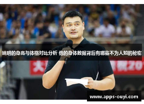 姚明的身高与体格对比分析 他的身体数据背后有哪些不为人知的秘密