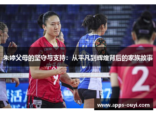 朱婷父母的坚守与支持：从平凡到辉煌背后的家族故事