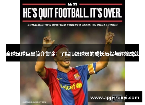 全球足球巨星简介集锦:了解顶级球员的成长历程与辉煌成就 全球足球巨星简介集锦:了解顶级球员的成长历程与辉煌成就