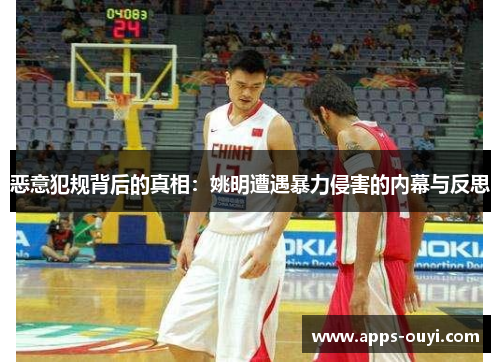 恶意犯规背后的真相:姚明遭遇暴力侵害的内幕与反思 恶意犯规背后的真相:姚明遭遇暴力侵害的内幕与反思