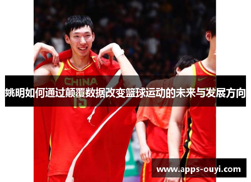 姚明如何通过颠覆数据改变篮球运动的未来与发展方向