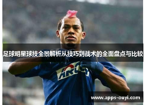 足球明星球技全景解析从技巧到战术的全面盘点与比较