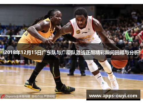 2018年12月15日广东队与广厦队激战正酣精彩瞬间回顾与分析