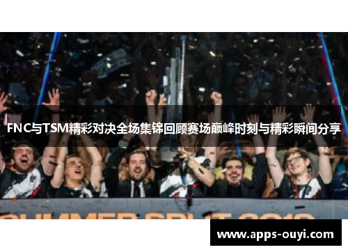 FNC与TSM精彩对决全场集锦回顾赛场巅峰时刻与精彩瞬间分享