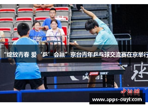 “绽放青春 爱‘乒’会赢”京台青年乒乓球交流赛在京举行