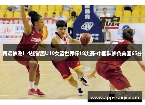 再遭惨败！4战皆墨U19女篮世界杯18决赛-中国队惨负美国65分