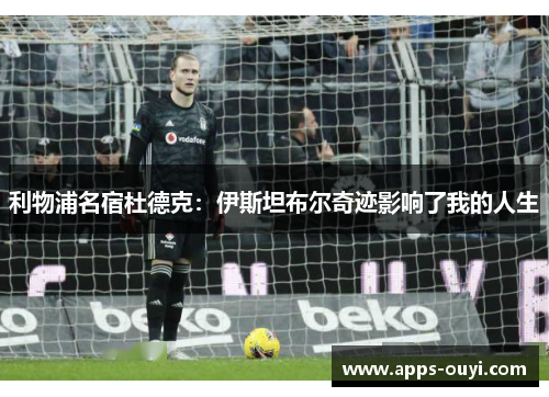 利物浦名宿杜德克：伊斯坦布尔奇迹影响了我的人生