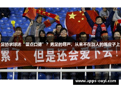 足协求球迷“留点口德”?男足的尊严,从来不在别人的嘴皮子上 足协求球迷“留点口德”?男足的尊严,从来不在别人的嘴皮子上