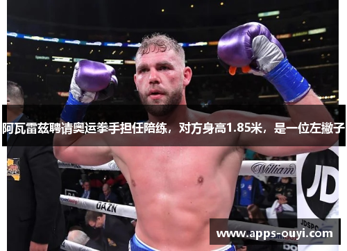 阿瓦雷兹聘请奥运拳手担任陪练,对方身高1.85米,是一位左撇子 阿瓦雷兹聘请奥运拳手担任陪练,对方身高1.85米,是一位左撇子