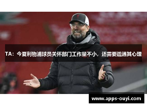 TA:今夏利物浦球员关怀部门工作量不小,还需要疏通其心理 TA:今夏利物浦球员关怀部门工作量不小,还需要疏通其心理