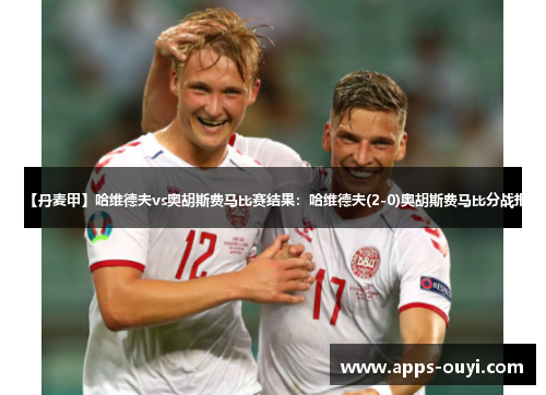 【丹麦甲】哈维德夫vs奥胡斯费马比赛结果:哈维德夫(2-0)奥胡斯费马比分战报 【丹麦甲】哈维德夫vs奥胡斯费马比赛结果:哈维德夫(2-0)奥胡斯费马比分战报