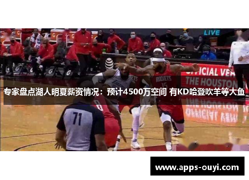 专家盘点湖人明夏薪资情况:预计4500万空间 有KD哈登吹羊等大鱼 专家盘点湖人明夏薪资情况:预计4500万空间 有KD哈登吹羊等大鱼